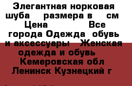 Элегантная норковая шуба 52 размера в 90 см › Цена ­ 38 000 - Все города Одежда, обувь и аксессуары » Женская одежда и обувь   . Кемеровская обл.,Ленинск-Кузнецкий г.